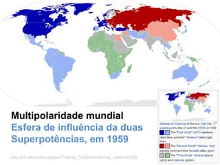 http://en.wikipedia.org/wiki/Polarity_%28international_relations%29
Multipolaridade mundial
Esfera de influência da duas
Superpotências, em 1959
 
