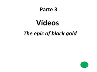 Parte 3
Vídeos
The epic of black gold
 