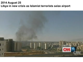 2014 August 25
Libya in new crisis as Islamist terrorists seize airport
 