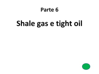 Parte 6
Shale gas e tight oil
 