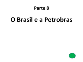Parte 8
O Brasil e a Petrobras
 