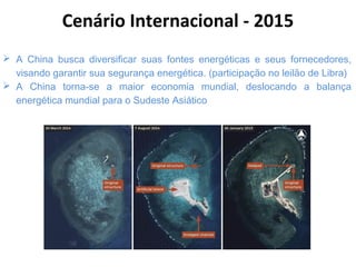 A China busca diversificar suas fontes energéticas e seus fornecedores,
visando garantir sua segurança energética. (participação no leilão de Libra)
 A China torna-se a maior economia mundial, deslocando a balança
energética mundial para o Sudeste Asiático
Cenário Internacional - 2015
 