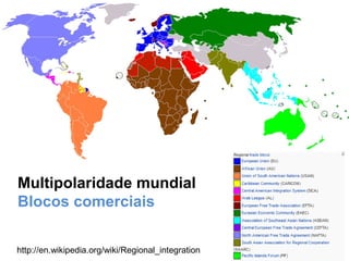http://en.wikipedia.org/wiki/Regional_integration
Multipolaridade mundial
Blocos comerciais
 