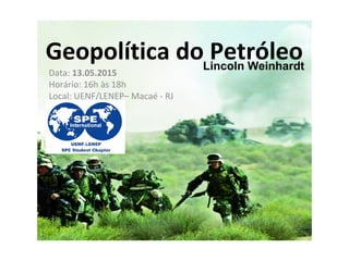Geopolítica do PetróleoLincoln Weinhardt
Data: 13.05.2015
Horário: 16h às 18h
Local: UENF/LENEP– Macaé - RJ
 
