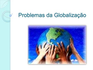 Problemas da Globalização
 