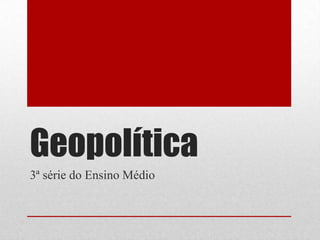 Geopolítica
3ª série do Ensino Médio
 