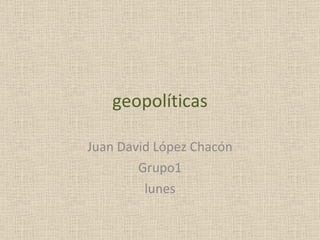 geopolíticas Juan David López Chacón Grupo1 lunes 