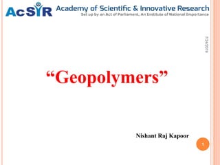 Nishant Raj Kapoor
“Geopolymers”
7/24/2019
1
 