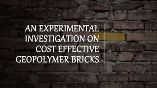 AN EXPERIMENTAL
INVESTIGATION ON
COST EFFECTIVE
GEOPOLYMER BRICKS
 