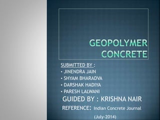 SUBMITTED BY :
• JINENDRA JAIN
• SHYAM BHARADVA
• DARSHAK HADIYA
• PARESH LALWANI
•GUIDED BY : KRISHNA NAIR
•REFERENCE: Indian Concrete Journal
• (July-2014)
 
