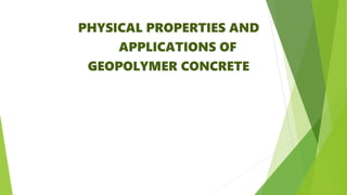 PHYSICAL PROPERTIES AND
APPLICATIONS OF
GEOPOLYMER CONCRETE
 