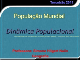 Dinâmica Populacional
  "As disparidades não são pequenas, as mudanças foram grandes, e o mundo já não é mais o mesmo."




 Professora: Simone Hilgert Nalin
            Geografia
 