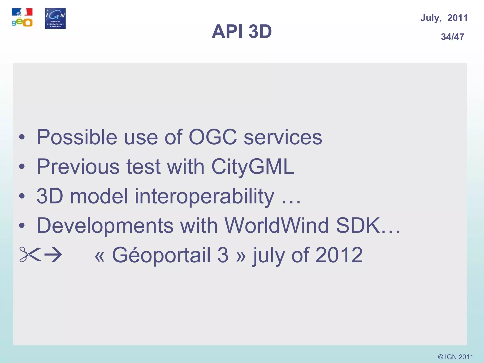 API 3D Possible use of OGC services Previous test with CityGML 3D model interoperability … Developments with WorldWind SDK…        « Géoportail 3 » july of 2012 