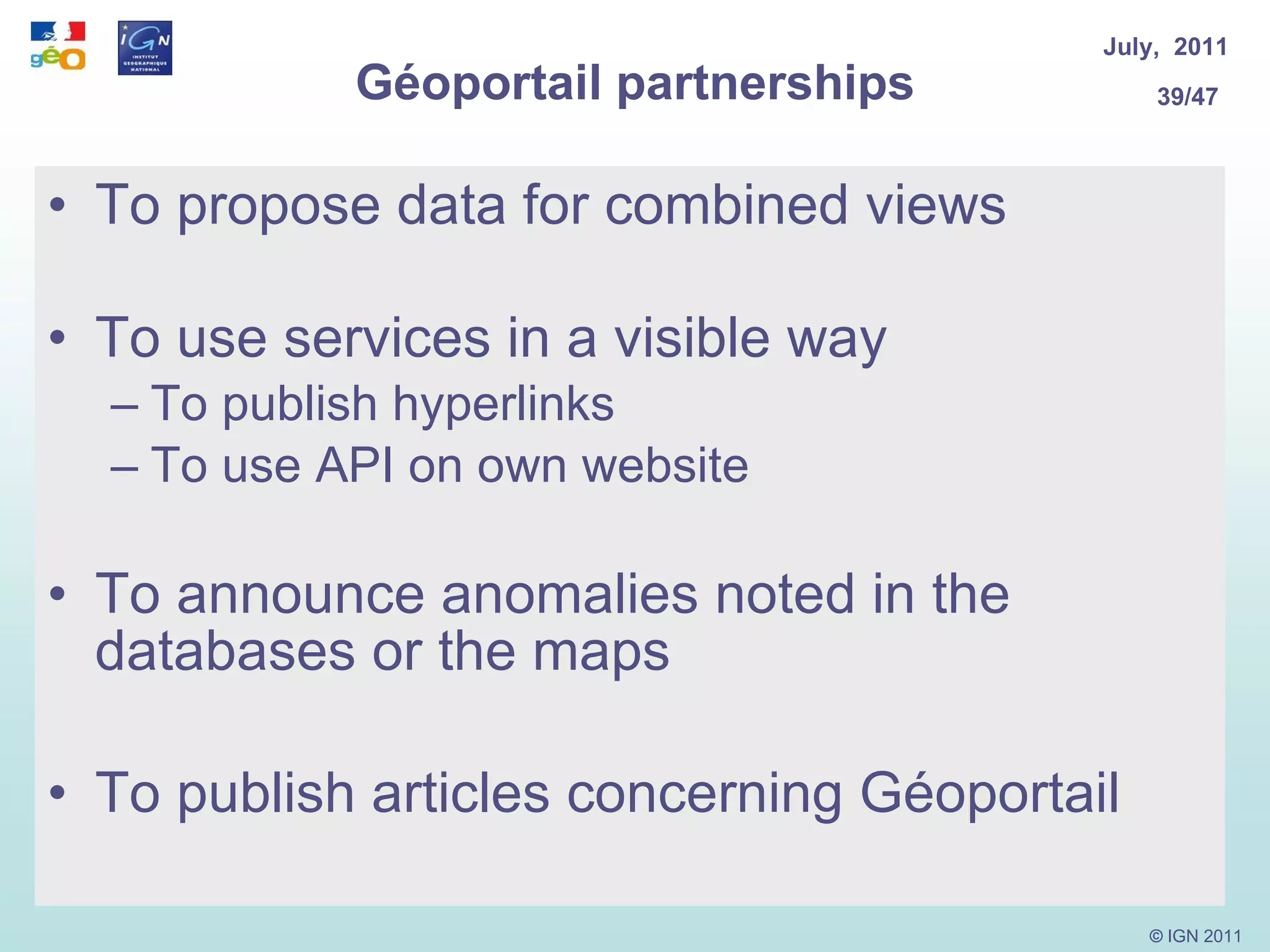 Géoportail partnerships To propose data for combined views To use services in a visible way To publish hyperlinks  To use API on own website To announce anomalies noted in the databases or the maps To publish articles concerning Géoportail 