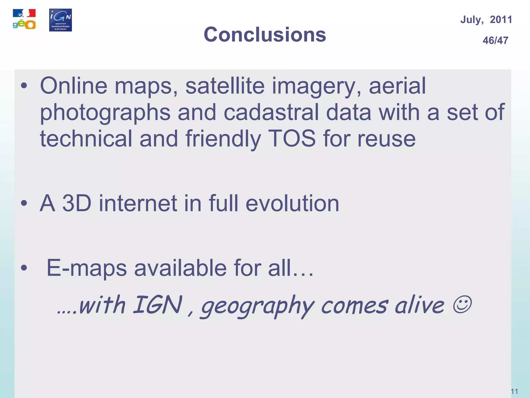 Conclusions Online maps, satellite imagery, aerial photographs and cadastral data with a set of technical and friendly TOS for reuse  A 3D internet in full evolution E-maps available for all… … .with IGN , geography comes alive   