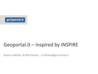 Geoportal.lt – inspired by INSPIRE
Evelina Indilaite, SE GIS-Centras, e.indilaite@gis-centras.lt
 