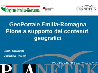 GeoPortale Emilia-Romagna
 Plone a supporto dei contenuti
           geografici

Ciardi Giovanni
Valentino Daniela

                    World Plone Day Bologna, 26 aprile 2012
 