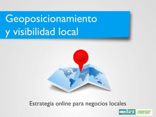 Geoposicionamiento
y visibilidad local




    Estrategia online para negocios locales
 