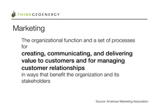 Marketing
  The organizational function and a set of processes
  for 
  creating, communicating, and delivering
  value to customers and for managing
  customer relationships !
  in ways that beneﬁt the organization and its
  stakeholders


                                   Source: American Marketing Association 
 