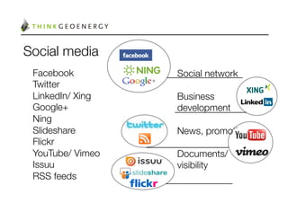 Social media
 Facebook
         Social network
 Twitter
          
 LinkedIn/ Xing
   Business
 Google+
          development
 Ning
             
 Slideshare
       News, promotion
 Flickr
           
 YouTube/ Vimeo
   Documents/
 Issuu
            visibility
 RSS feeds
 