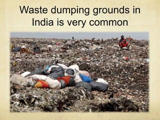 Waste dumping grounds in
India is very common
 