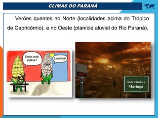 CLIMAS DO PARANÁ 
Verões quentes no Norte (localidades acima do Trópico
de Capricórnio), e no Oeste (planície aluvial do Rio Paraná).
 