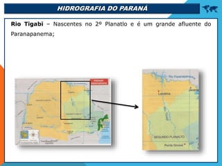 HIDROGRAFIA DO PARANÁ 
Rio Tigabi – Nascentes no 2º Planatlo e é um grande afluente do
Paranapanema;
 