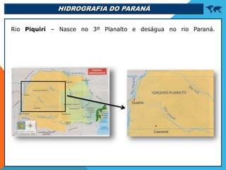 HIDROGRAFIA DO PARANÁ 
Rio Piquirí – Nasce no 3º Planalto e deságua no rio Paraná.
 