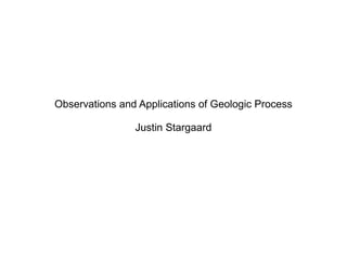 Observations and Applications of Geologic Process Justin Stargaard 