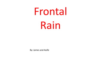 Frontal Rain By: James and Aoife 
