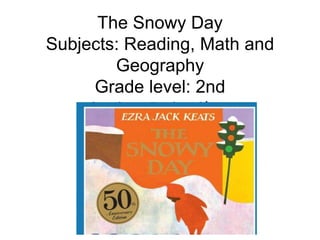 The Snowy Day
Subjects: Reading, Math and
         Geography
      Grade level: 2nd
     Setting: Entire Class
 