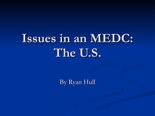 Issues in an MEDC: The U.S. By Ryan Hull 