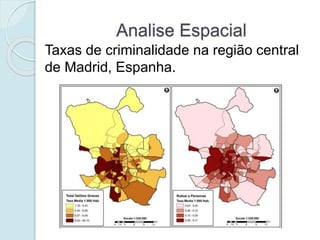 Analise Espacial
Taxas de criminalidade na região central
de Madrid, Espanha.
 
