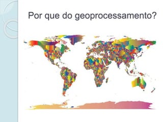Por que do geoprocessamento?
 