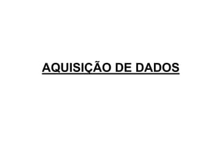 AQUISIÇÃO DE DADOS 
 