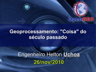 Geoprocessamento: "Coisa" do
século passado
Engenheiro HeltonEngenheiro Helton UchoaUchoa
26/nov/201026/nov/2010
 