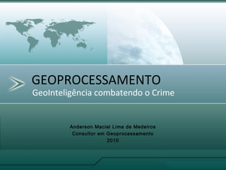 GeoInteligência combatendo o Crime
GEOPROCESSAMENTO
Anderson Maciel Lima de Medeiros
Consultor em Geoprocessamento
2010
 