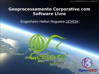 Geoprocessamento Corporativo com
         Software Livre
    Engenheiro Helton Nogueira UCHOA
 