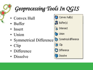 Geoprocessing Tools In QGIS
• Convex Hull
• Buffer
• Insert
• Union
• Symmetrical Difference
• Clip
• Difference
• Dissolve
 