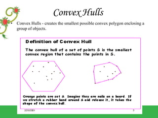 Convex Hulls
• Convex Hulls - creates the smallest possible convex polygon enclosing a
group of objects.
 