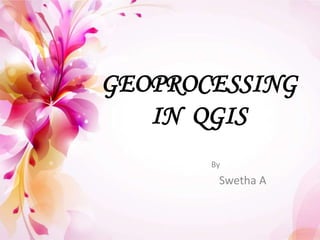 GEOPROCESSING
IN QGIS
By
Swetha A
 