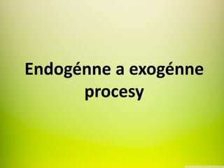 Endogénne a exogénne
procesy
 