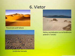 6. Vietor
Piesočnatá púšť Sahara
Helmy nachádzajúce sa na Korálovom
pobreží v Tunisku
Jordánska hamada
 