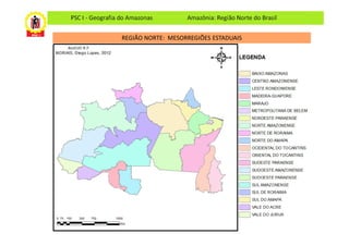 PSC I - Geografia do Amazonas        Amazônia: Região Norte do Brasil


                  REGIÃO NORTE: MESORREGIÕES ESTADUAIS
 