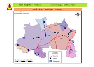 PSC I - Geografia do Amazonas       Amazônia: Região Norte do Brasil

                 REGIÃO NORTE: MODAIS DE TRANSPORTE
 