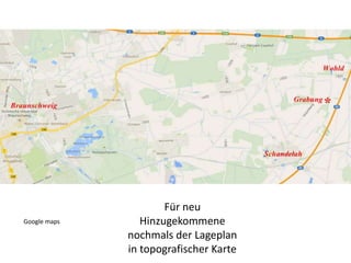 Für neu
Hinzugekommene
nochmals der Lageplan
in topografischer Karte
Google maps
 