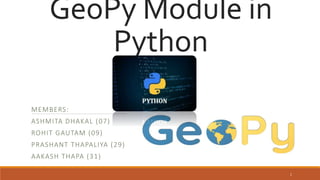 GeoPy Module in
Python
MEMBERS:
ASHMITA DHAKAL (07)
ROHIT GAUTAM (09)
PRASHANT THAPALIYA (29)
AAKASH THAPA (31)
1
 