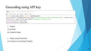 Geocoding using API key
 Output:
27.6474649
85.3348047874904
 Output using Nominatim:
(27.61866315, 85.53822627738802)
14
 