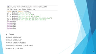  Output
41 30m 0s S, 81 0m 0s W
41 30m 0s S, 81 0m 0s W
41 30m 0s S, 81 0m 0s W, 2.5km
23 26m 22s N, 23 27m 30s E, 33.796224km
3 26m 22s N, 23 27m 30s E
24
 