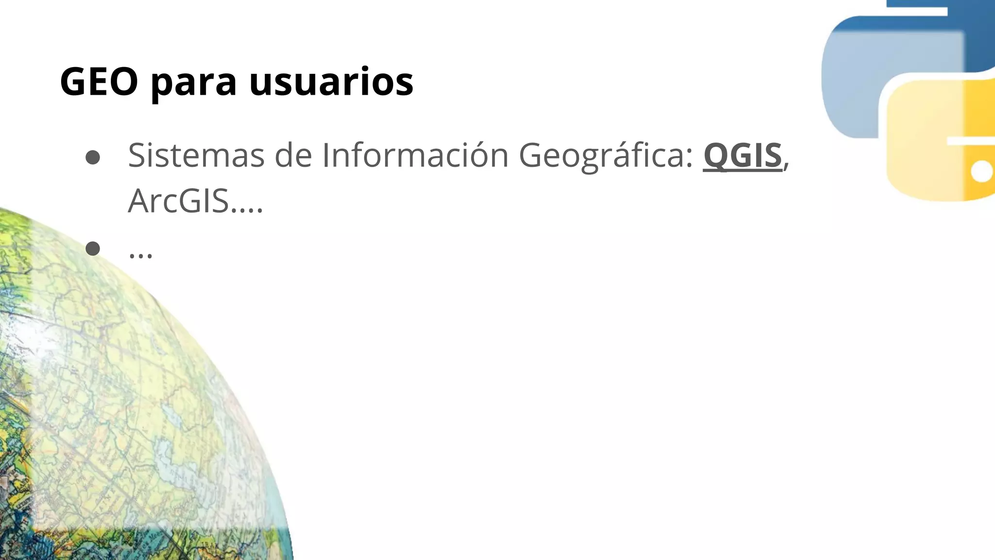 GEO para usuarios
● Sistemas de Información Geográﬁca: QGIS,
ArcGIS….
● ...
 